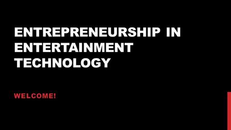 ENTREPRENEURSHIP IN ENTERTAINMENT TECHNOLOGY WELCOME!