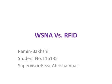 WSNA Vs. RFID Ramin-Bakhshi Student No:116135 Supervisor:Reza-Abrishambaf.