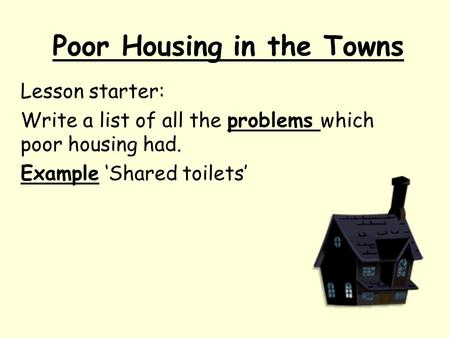 Poor Housing in the Towns Lesson starter: Write a list of all the problems which poor housing had. Example ‘Shared toilets’