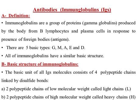 Antibodies (Immunglobulins (Igs) A- Definition: Immunoglobulins are a group of proteins (gamma globulins) produced by the body from B lymphocytes and plasma.