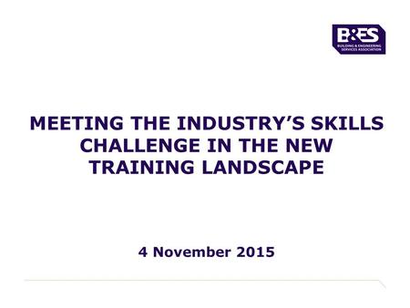 MEETING THE INDUSTRY’S SKILLS CHALLENGE IN THE NEW TRAINING LANDSCAPE 4 November 2015.