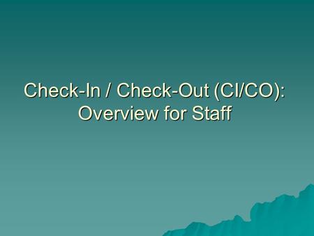 Check-In / Check-Out (CI/CO): Overview for Staff.