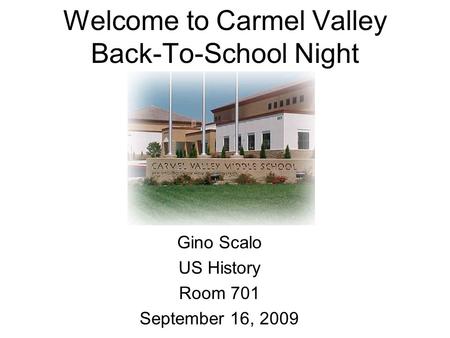 Welcome to Carmel Valley Back-To-School Night Gino Scalo US History Room 701 September 16, 2009.