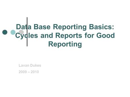 Lavan Dukes 2009 – 2010 Data Base Reporting Basics: Cycles and Reports for Good Reporting.