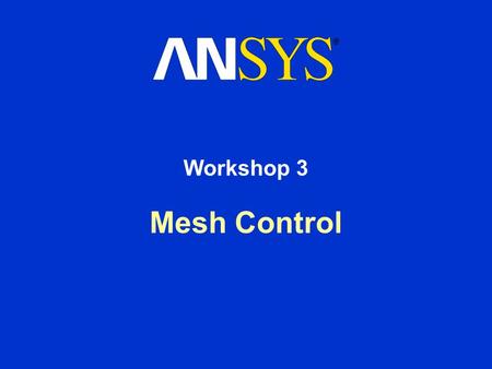 Mesh Control Workshop 3. Workshop Supplement Workshop 3 - Meshing Controls August 26, 2005 Inventory #002266 WS3-2 Workshop 3 - Goals Use the various.