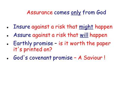 Assurance comes only from God Insure against a risk that might happen Assure against a risk that will happen Earthly promise – is it worth the paper it's.