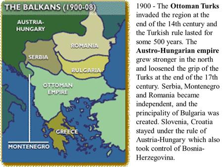 1900 - The Ottoman Turks invaded the region at the end of the 14th century and the Turkish rule lasted for some 500 years. The Austro-Hungarian empire.