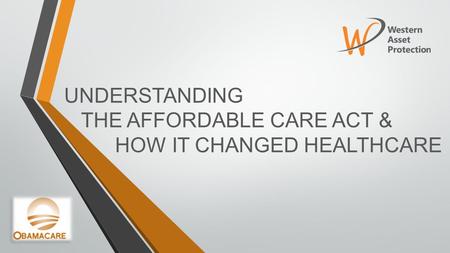 UNDERSTANDING THE AFFORDABLE CARE ACT & HOW IT CHANGED HEALTHCARE.