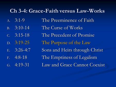 Ch 3-4: Grace-Faith versus Law-Works A. 3:1-9The Preeminence of Faith B. 3:10-14The Curse of Works C. 3:15-18The Precedent of Promise D. 3:19-25The Purpose.