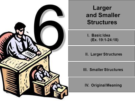 6 6 Larger and Smaller Structures II. Larger Structures III. Smaller Structures I. Basic Idea (Ex. 19:1-24:18) IV. Original Meaning.