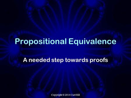 Propositional Equivalence A needed step towards proofs Copyright © 2014 Curt Hill.