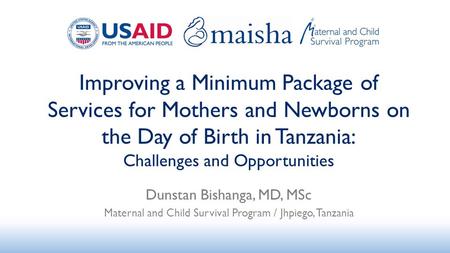 Improving a Minimum Package of Services for Mothers and Newborns on the Day of Birth in Tanzania: Challenges and Opportunities Dunstan Bishanga, MD, MSc.