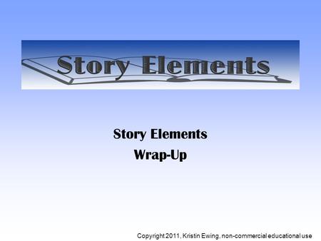 Story Elements Wrap-Up Copyright 2011, Kristin Ewing, non-commercial educational use.