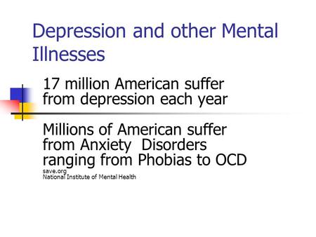 Depression and other Mental Illnesses 17 million American suffer from depression each year Millions of American suffer from Anxiety Disorders ranging from.