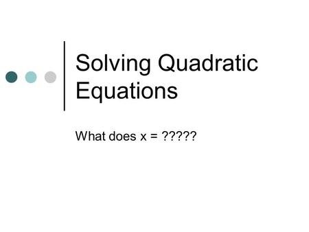 Solving Quadratic Equations What does x = ?????. Solving Quadratic Equations What does x =? Five different ways: By Graphing By Factoring By Square Root.