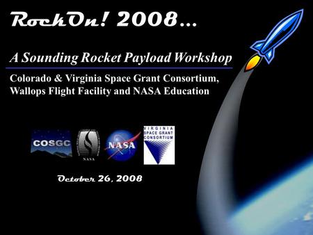 RockOn! 2008 1 October 26, 2008 RockOn! 2008... A Sounding Rocket Payload Workshop Colorado & Virginia Space Grant Consortium, Wallops Flight Facility.