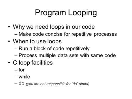 Program Looping Why we need loops in our code –Make code concise for repetitive processes When to use loops –Run a block of code repetitively –Process.