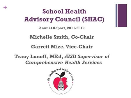 + School Health Advisory Council (SHAC) Annual Report, 2011-2012 Michelle Smith, Co-Chair Garrett Mize, Vice-Chair Tracy Lunoff, MEd, AISD Supervisor of.