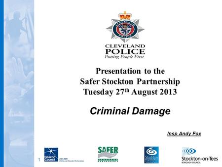 1 Criminal Damage Insp Andy Fox Presentation to the Safer Stockton Partnership Tuesday 27 th August 2013.