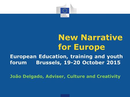 New Narrative for Europe European Education, training and youth forumBrussels, 19-20 October 2015 João Delgado, Adviser, Culture and Creativity.