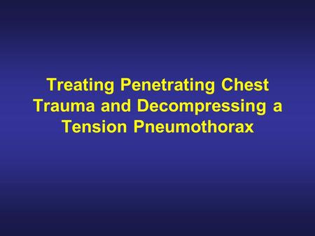 Treating Penetrating Chest Trauma and Decompressing a Tension Pneumothorax.