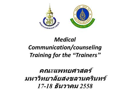 Medical Communication/counseling Training for the “ Trainers ” คณะแพทยศาสตร์ มหาวิทยาลัยสงขลานครินทร์ 17-18 ธันวาคม 2558.