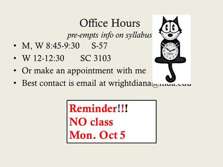 Office Hours pre-empts info on syllabus M, W 8:45-9:30 S-57 W 12-12:30SC 3103 Or make an appointment with me Best contact is  at