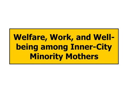 Welfare, Work, and Well- being among Inner-City Minority Mothers.