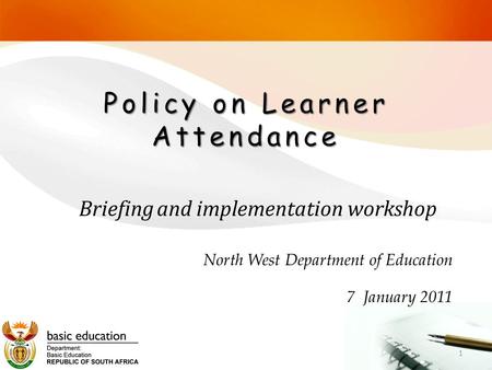 Policy on Learner Attendance North West Department of Education 7 January 2011 1 Briefing and implementation workshop.