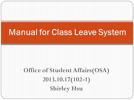 Office of Student Affairs(OSA) 2013.10.17(102-1) Shirley Hsu Manual for Class Leave System.