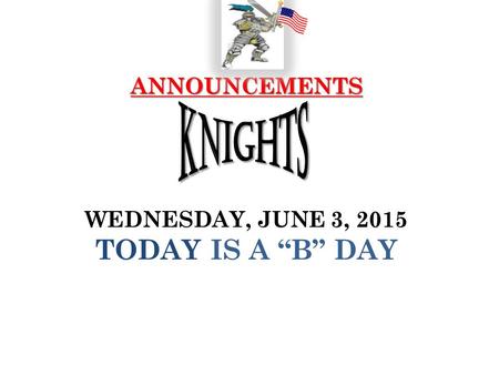 ANNOUNCEMENTS ANNOUNCEMENTS WEDNESDAY, JUNE 3, 2015 TODAY IS A “B” DAY.