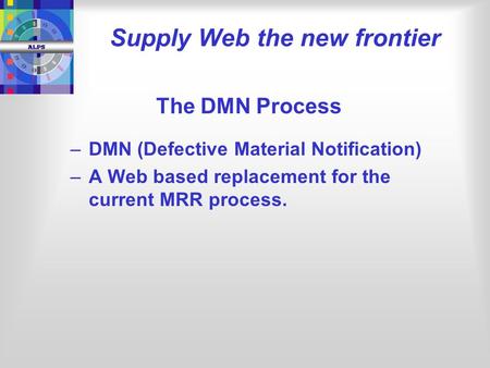 The DMN Process – –DMN (Defective Material Notification) – –A Web based replacement for the current MRR process. Supply Web the new frontier.