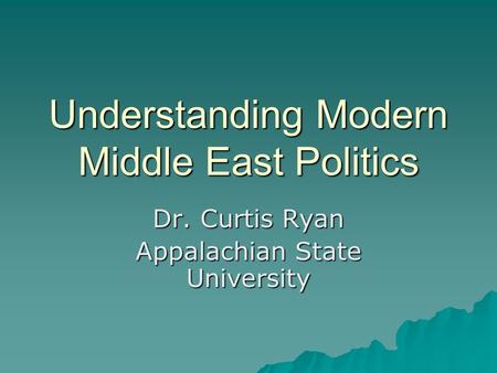 Understanding Modern Middle East Politics Dr. Curtis Ryan Appalachian State University.