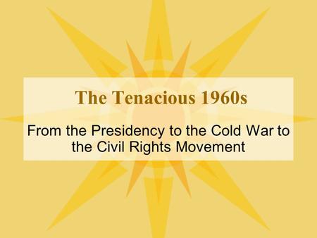 The Tenacious 1960s From the Presidency to the Cold War to the Civil Rights Movement.