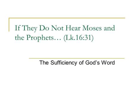 If They Do Not Hear Moses and the Prophets… (Lk.16:31) The Sufficiency of God’s Word.