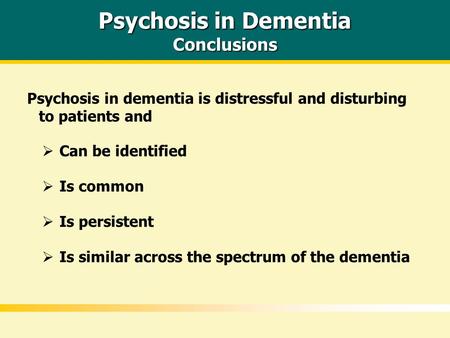 Psychosis in Dementia Conclusions Psychosis in dementia is distressful and disturbing to patients and  Is similar across the spectrum of the dementia.