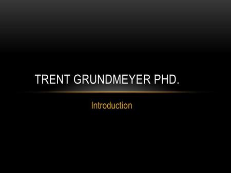 Introduction TRENT GRUNDMEYER PHD.. MY FAMILY RESUME Education Teaching Administration Hobbies Successes.