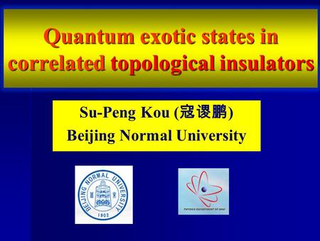 Quantum exotic states in correlated topological insulators Su-Peng Kou ( 寇谡鹏 ) Beijing Normal University.