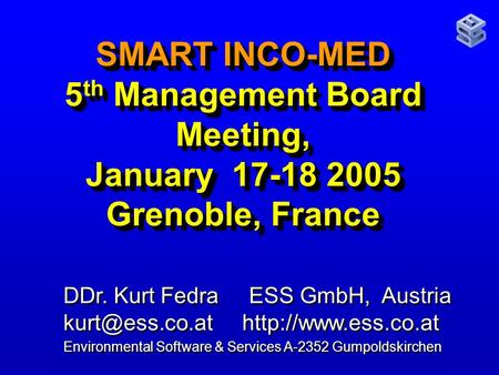 SMART INCO-MED 5 th Management Board Meeting, January 17-18 2005 Grenoble, France DDr. Kurt Fedra ESS GmbH, Austria