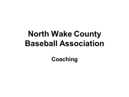 North Wake County Baseball Association Coaching. Practice Plan Always come prepared (only takes a few minutes the day of practice) Limit Standing Around.