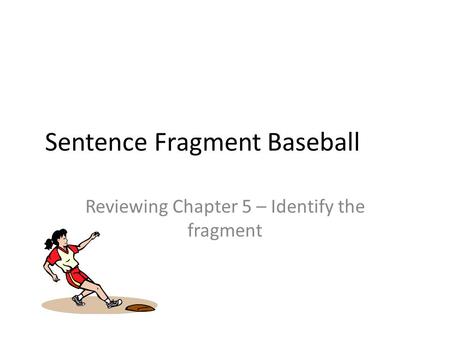 Sentence Fragment Baseball Reviewing Chapter 5 – Identify the fragment.