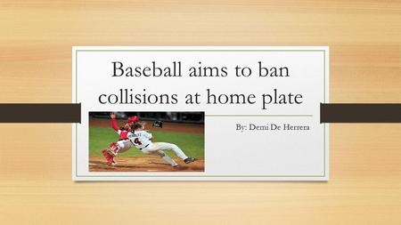 Baseball aims to ban collisions at home plate By: Demi De Herrera.