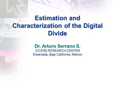 Estimation and Characterization of the Digital Divide Dr. Arturo Serrano S. CICESE RESEARCH CENTER Ensenada, Baja California, México.