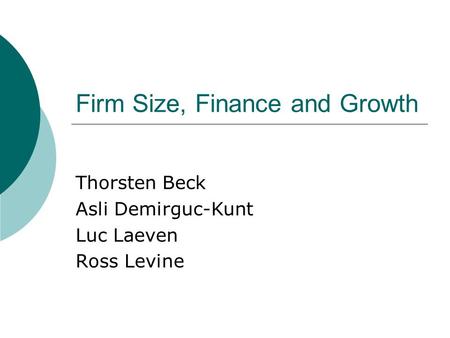 Firm Size, Finance and Growth Thorsten Beck Asli Demirguc-Kunt Luc Laeven Ross Levine.