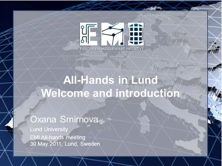 EMI INFSO-RI-261611 All-Hands in Lund Welcome and introduction Oxana Smirnova Lund University EMI All-hands meeting 30 May 2011, Lund, Sweden.