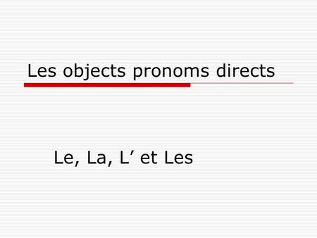 Les objects pronoms directs Le, La, L’ et Les What are they?  Object pronouns are words that are used to replace direct object (D.O.) nouns.