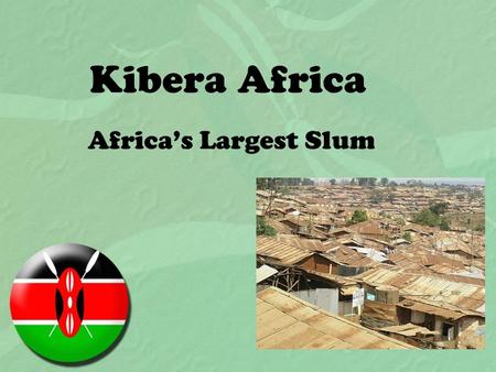 Kibera Africa Africa’s Largest Slum. Kibera, Kenya Africa’s 2 nd largest slum (Soweto in Johannesburg, South Africa) 3 rd largest slum in the world.