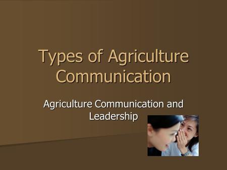 Types of Agriculture Communication Agriculture Communication and Leadership.