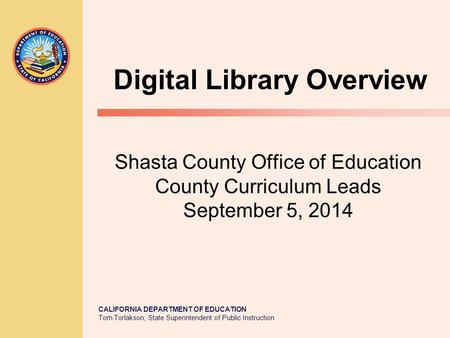 CALIFORNIA DEPARTMENT OF EDUCATION Tom Torlakson, State Superintendent of Public Instruction Shasta County Office of Education County Curriculum Leads.