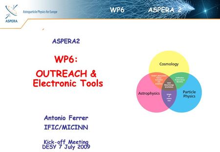 Astroparticle Physics for Europe ASPERA2WP6: OUTREACH & Electronic Tools Electronic Tools Antonio Ferrer IFIC/MICINN Kick-off Meeting DESY 7 July 2009.